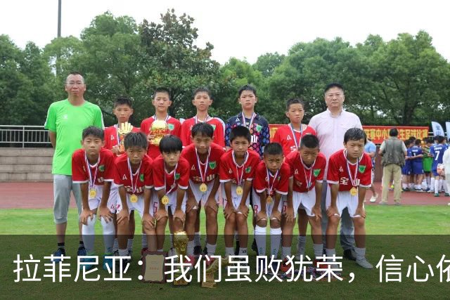 拉菲尼亚：我们虽败犹荣，信心依旧坚定